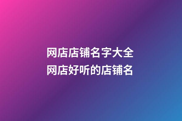 网店店铺名字大全 网店好听的店铺名-第1张-店铺起名-玄机派